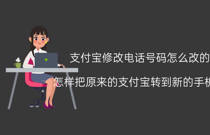 支付宝修改电话号码怎么改的 怎样把原来的支付宝转到新的手机号？